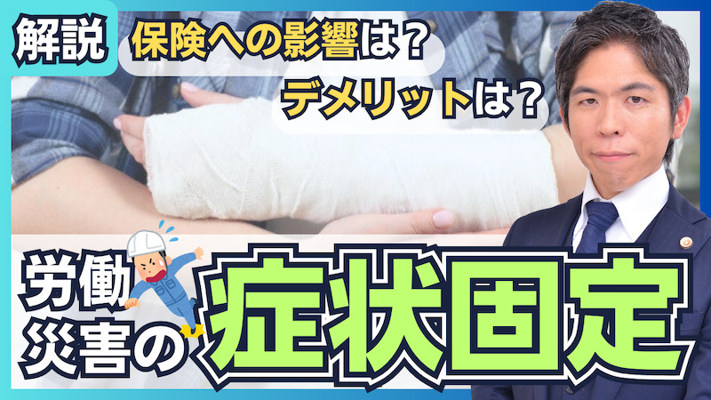 【動画公開】労災における症状固定とは？保険への影響やデメリットはあるの？弁護士が解説